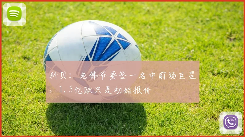科贝:老佛爷要签一名中前场巨星,1.5亿欧只是初始报价