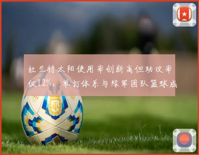 杜兰特太阳使用率创新高但助攻率仅12%，单打体系与绿军团队篮球成对立