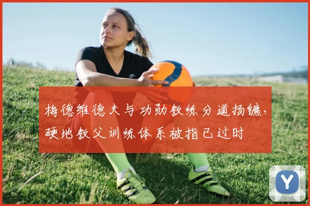 梅德维德夫与功勋教练分道扬镳，硬地教父训练体系被指已过时