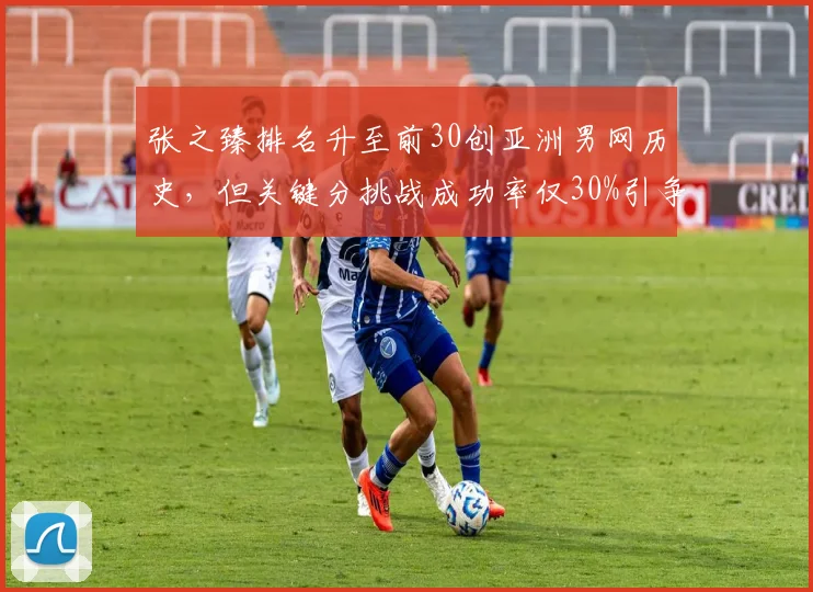 张之臻排名升至前30创亚洲男网历史，但关键分挑战成功率仅30%引争议