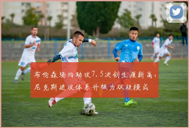 布伦森场均助攻7.5次创生涯新高，尼克斯进攻体系升级为双核模式