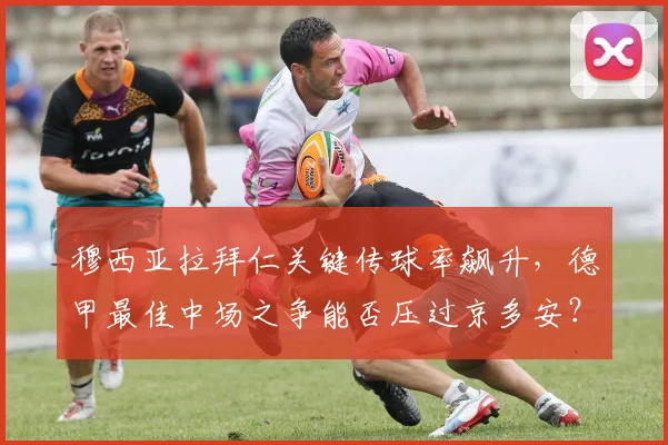 穆西亚拉拜仁关键传球率飙升，德甲最佳中场之争能否压过京多安？