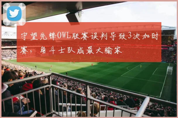 守望先锋OWL联赛误判导致3次加时赛，角斗士队成最大输家