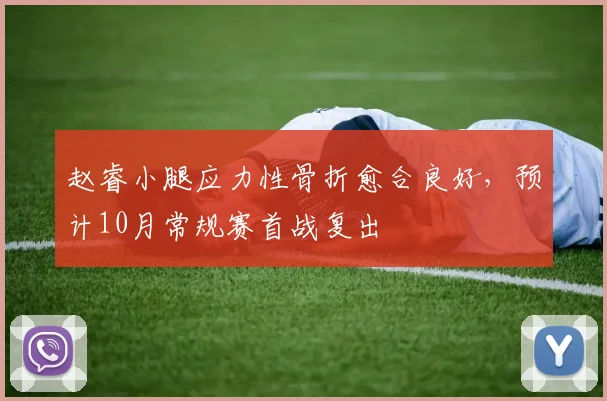 赵睿小腿应力性骨折愈合良好，预计10月常规赛首战复出