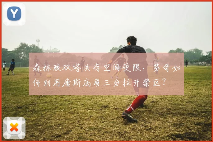 森林狼双塔共存空间受限，芬奇如何利用唐斯底角三分拉开禁区？